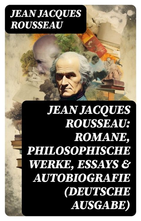 Jean Jacques Rousseau: Romane, Philosophische Werke, Essays & Autobiografie (Deutsche Ausgabe)(Kobo/電子書)