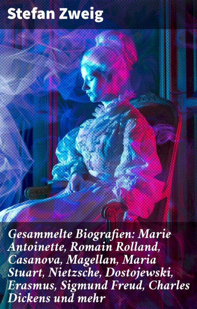  Gesammelte Biografien: Marie Antoinette, Romain Rolland, Casanova, Magellan, Maria Stuart, Nietzsche, Dostojewski, Erasmus, Sigmund Freud, Charles Dickens und mehr(Kobo/電子書)