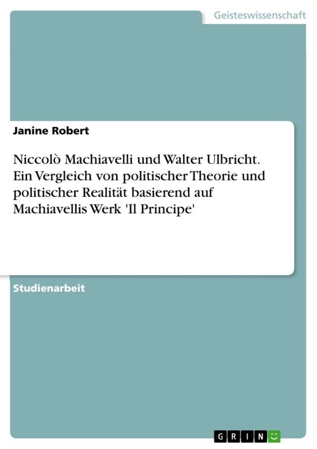  Niccolò Machiavelli und Walter Ulbricht. Ein Vergleich von politischer Theorie und politischer Realität basierend auf Machiavellis Werk 'Il Principe'(Kobo/電子書)