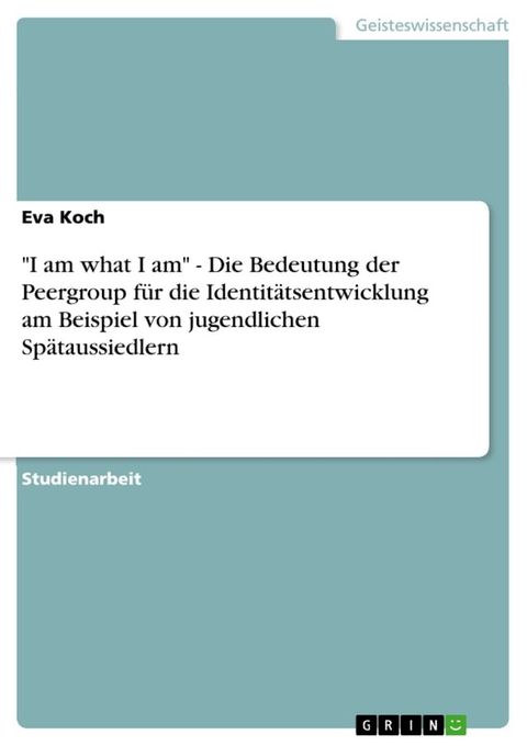 'I am what I am' - Die Bedeutung der Peergroup f&uuml;r die Identit&auml;tsentwicklung am Beispiel von jugendlichen Sp&auml;taussiedlern(Kobo/電子書)