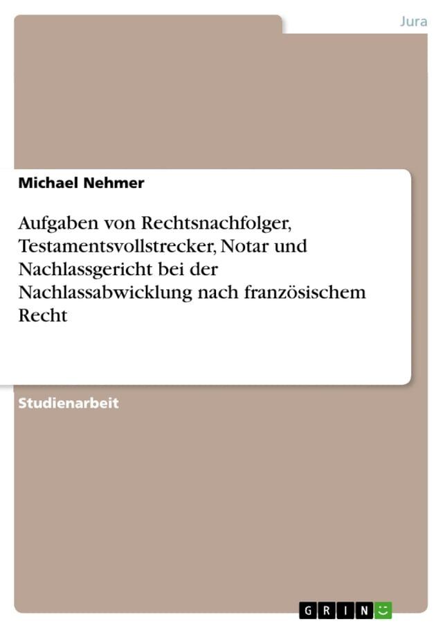  Aufgaben von Rechtsnachfolger, Testamentsvollstrecker, Notar und Nachlassgericht bei der Nachlassabwicklung nach franz&ouml;sischem Recht(Kobo/電子書)