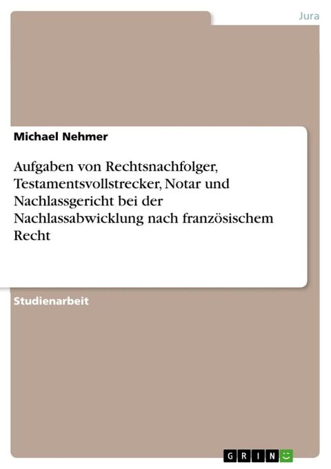 Aufgaben von Rechtsnachfolger, Testamentsvollstrecker, Notar und Nachlassgericht bei der Nachlassabwicklung nach franz&ouml;sischem Recht(Kobo/電子書)