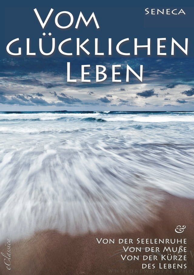  Seneca: Von der Seelenruhe  Vom gl&uuml;cklichen Leben  Von der Mu&szlig;e  Von der K&uuml;rze des Lebens(Kobo/電子書)