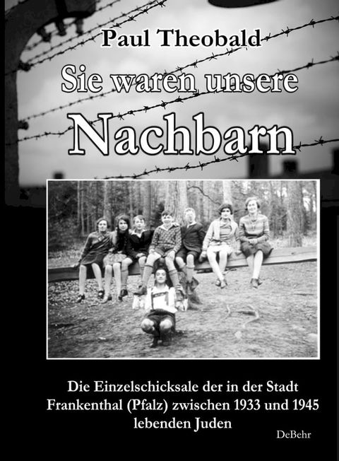 Sie waren unsere Nachbarn - Die Einzelschicksale der in der Stadt Frankenthal (Pfalz) zwischen 1933 und 1945 lebenden Juden(Kobo/電子書)