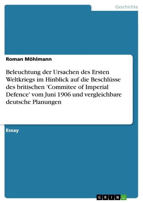 Beleuchtung der Ursachen des Ersten Weltkriegs im Hinblick auf die Beschlüsse des britischen 'Commitee of Imperial Defence' vom Juni 1906 und vergleichbare deutsche Planungen(Kobo/電子書)