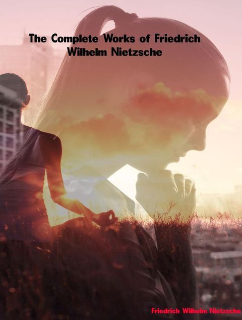 The Complete Works of Friedrich Wilhelm Nietzsche(Kobo/電子書)