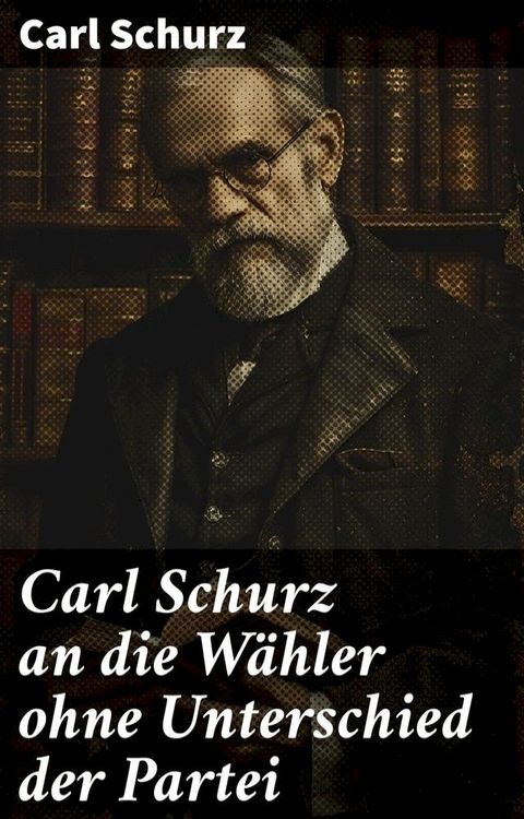 Carl Schurz an die Wähler ohne Unterschied der Partei(Kobo/電子書)