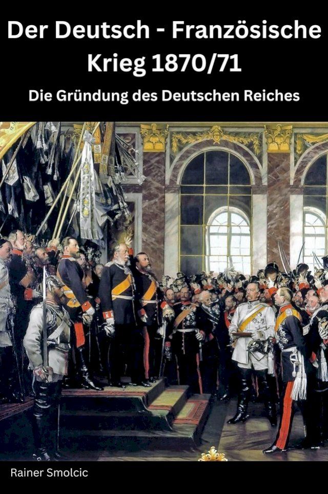  Der Deutsch - Franz&ouml;sische Krieg 1870 / 71: Die Gr&uuml;ndung des Deutschen Reiches(Kobo/電子書)