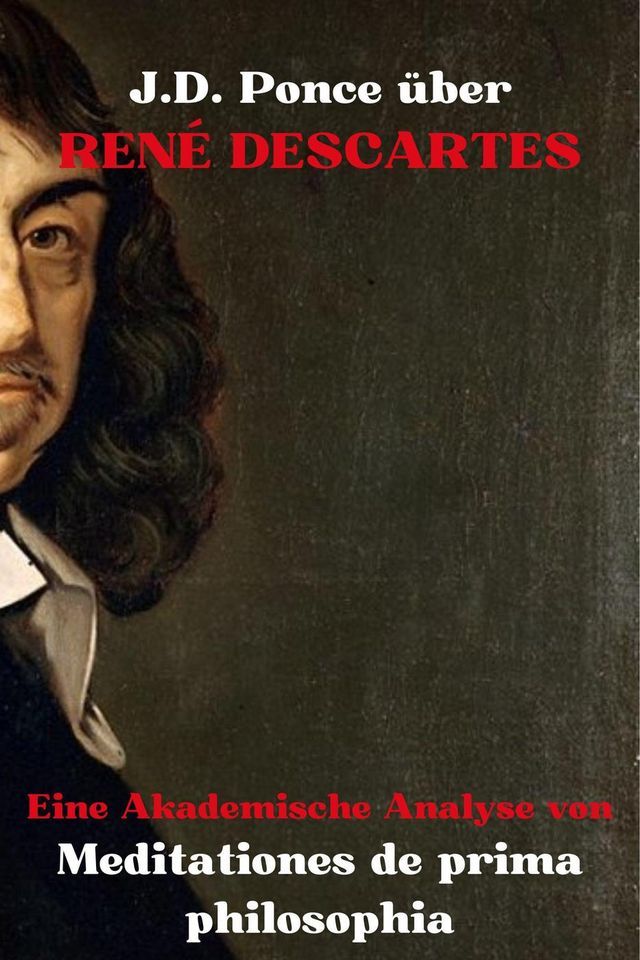  J.D. Ponce &uuml;ber Ren&eacute; Descartes: Eine Akademische Analyse von Meditationes de prima philosophia(Kobo/電子書)