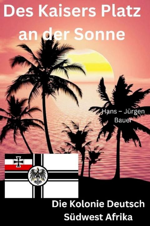 Des Kaisers Platz an der Sonne: die Kolonie Deutsch S&uuml;dwest Afrika(Kobo/電子書)