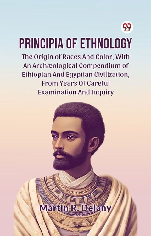 Principia Of Ethnology The Origin Of Races And Color, With An Archaeological Compendium Of Ethiopian And Egyptian Civilization, From Years Of Careful Examination And Inquiry(Kobo/電子書)