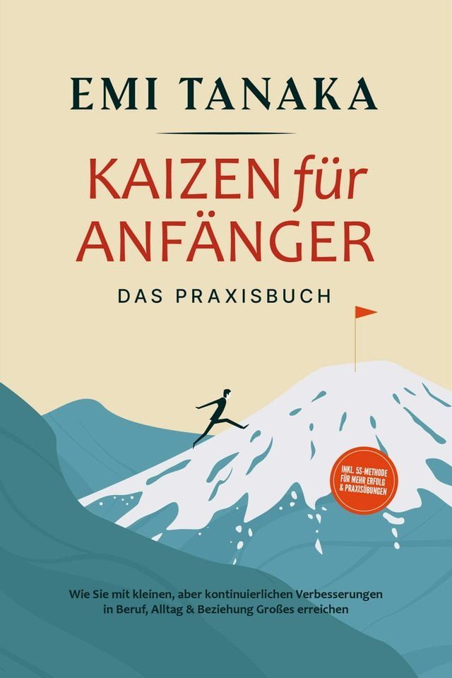  Kaizen f&uuml;r Anf&auml;nger - Das Praxisbuch: Wie Sie mit kleinen aber kontinuierlichen Verbesserungen in Beruf, Alltag & Beziehung Gro&szlig;es erreichen - inkl. 5S-Methode f&uuml;r mehr Erfolg & Praxis&uuml;bungen(Kobo/電子書)