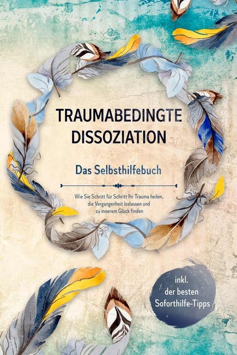 Traumabedingte Dissoziation - Das Selbsthilfebuch: Wie Sie Schritt f&uuml;r Schritt Ihr Trauma heilen, die Vergangenheit loslassen und zu innerem Gl&uuml;ck finden - inkl. der besten Soforthilfe-Tipps(Kobo/電子書)