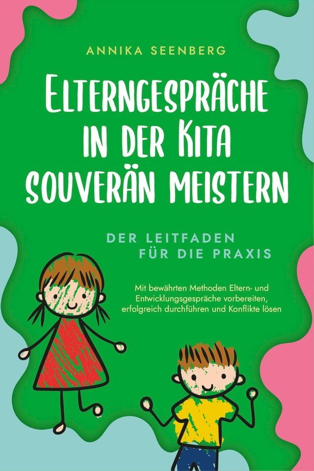  Elterngespr&auml;che in der Kita souver&auml;n meistern - Der Leitfaden f&uuml;r die Praxis: Mit bew&auml;hrten Methoden Eltern- und Entwicklungsgespr&auml;che vorbereiten, erfolgreich durchf&uuml;hren und Konflikte l&ouml;sen(Kobo/電子書)