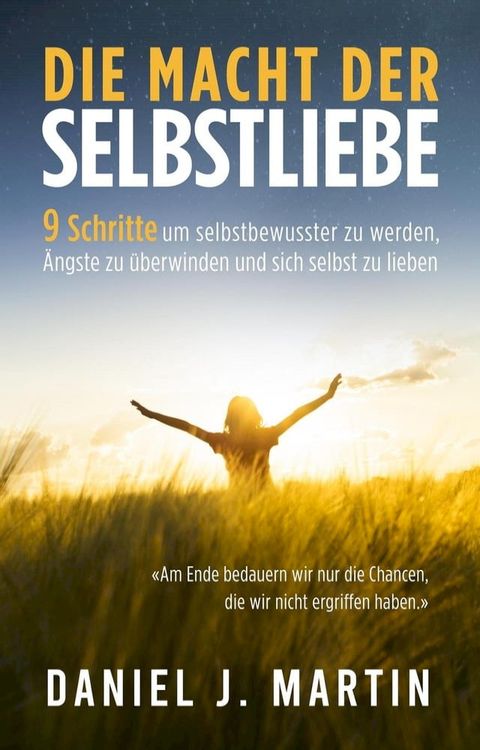 Die macht der selbstliebe: 9 Schritte, um selbstbewusster zu werden, Ihre &Auml;ngste zu &uuml;berwinden und zu lernen, sich selbst zu lieben(Kobo/電子書)