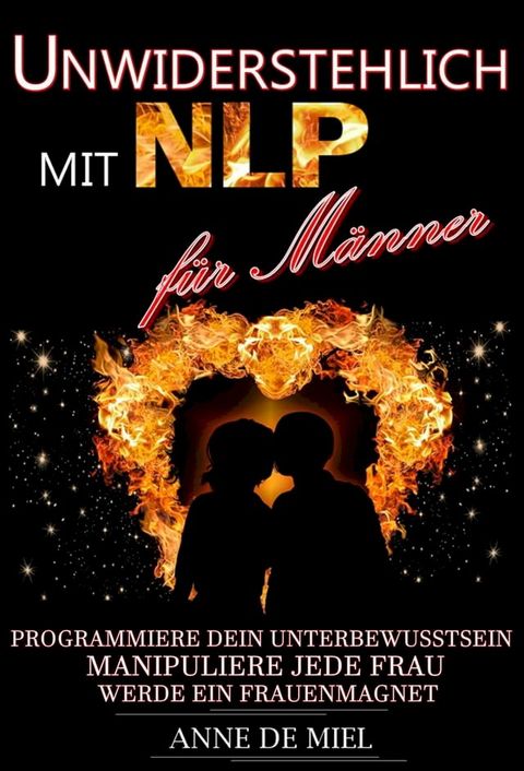 Unwiderstehlich mit NLP für Männer - Dating Tipps - Dating für Männer - Dating Ratgeber - Manipulationstechniken: Programmiere Dein Unterbewusstsein, manipuliere jede Frau, werde ein Frauenmagnet(Kobo/電子書)