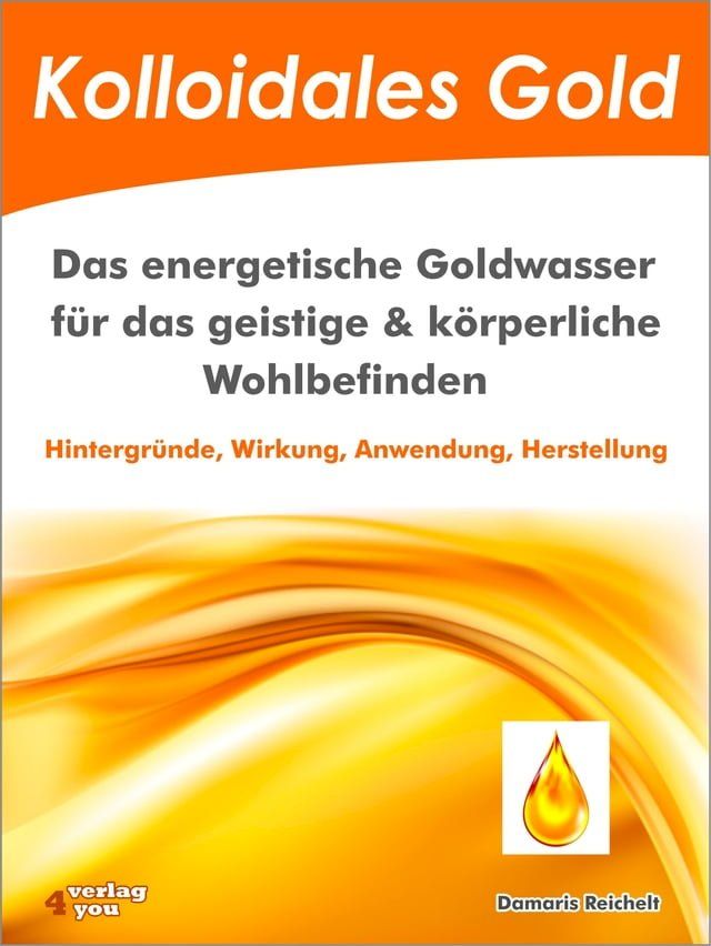  Kolloidales Gold. Das energetische Goldwasser f&uuml;r das geistige & k&ouml;rperliche Wohlbefinden.(Kobo/電子書)