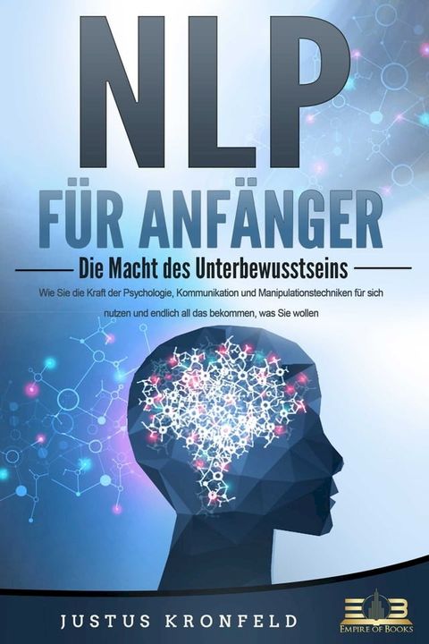 NLP F&Uuml;R ANF&Auml;NGER - Die Macht des Unterbewusstseins: Wie Sie die Kraft der Psychologie, Kommunikation und Manipulationstechniken f&uuml;r sich nutzen und endlich all das bekommen, was Sie wollen(Kobo/電子書)