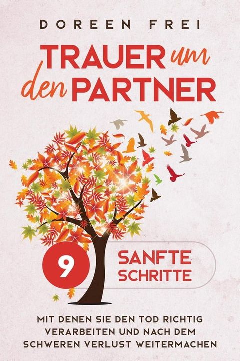 Trauer um den Partner: 9 sanfte Schritte, mit denen Sie den Tod richtig verarbeiten und nach dem schweren Verlust weitermachen(Kobo/電子書)