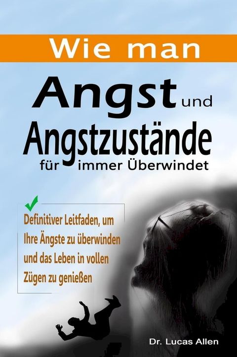 Wie man Angst und Angstzust&auml;nde f&uuml;r immer &Uuml;berwindet: Definitiver Leitfaden, um Ihre &Auml;ngste zu &uuml;berwinden und das Leben in vollen Z&uuml;gen zu genie&szlig;en(Kobo/電子書)