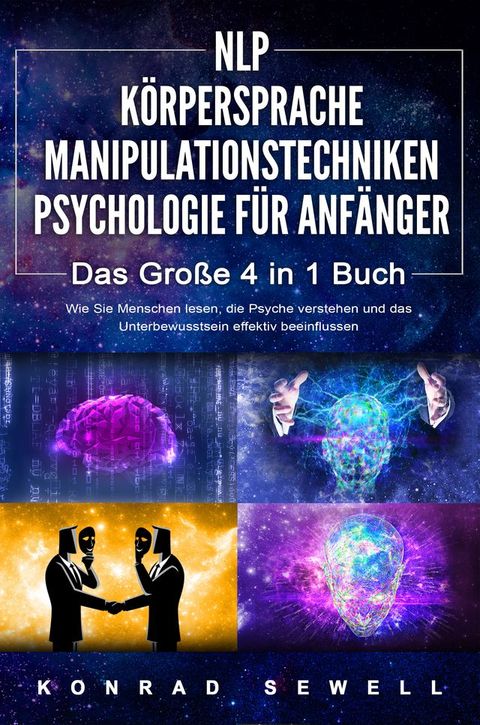 NLP F&Uuml;R ANF&Auml;NGER  K&Ouml;RPERSPRACHE  MANIPULATIONSTECHNIKEN  PSYCHOLOGIE F&Uuml;R ANF&Auml;NGER - Das 4 in 1 Buch: Wie Sie Menschen lesen, die Psyche verstehen und das Unterbewusstsein effektiv beeinflussen(Kobo/電子書)