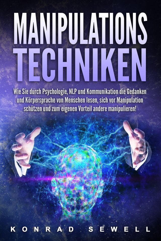  Manipulationstechniken: Wie Sie durch Psychologie, NLP und Kommunikation die Gedanken und Körpersprache von Menschen lesen, sich vor Manipulation schützen und zum eigenen Vorteil andere manipulieren!(Kobo/電子書)