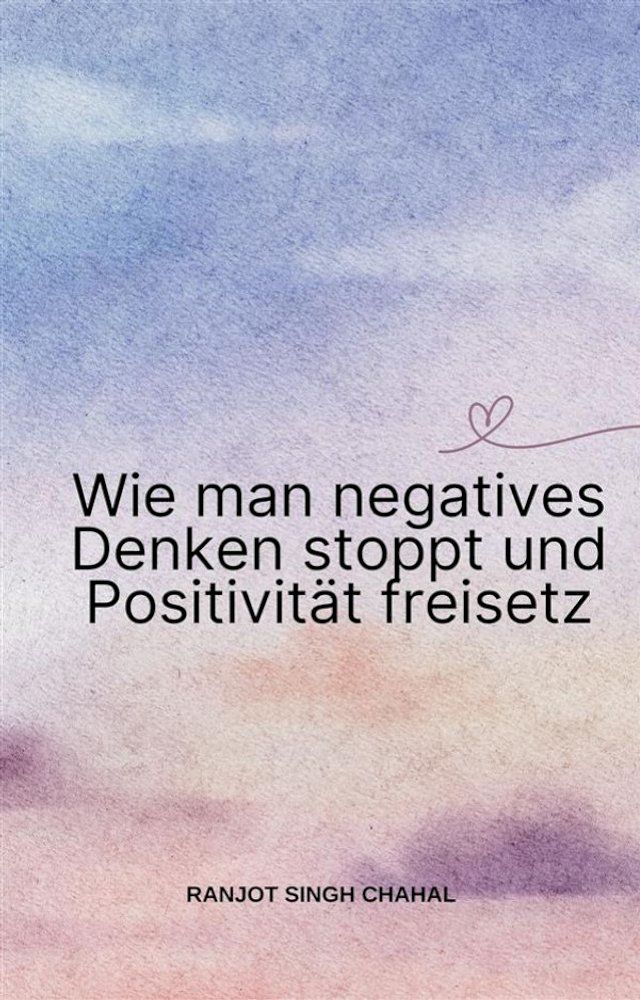  Wie man negatives Denken stoppt und Positivität freisetz(Kobo/電子書)