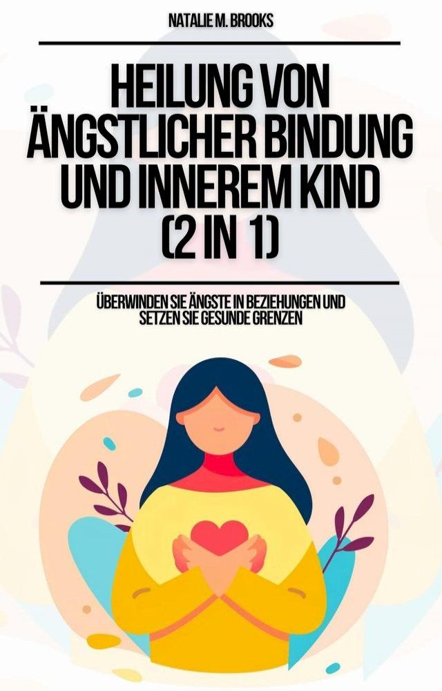  Heilung von &auml;ngstlicher Bindung und innerem Kind (2 in 1): &Uuml;berwinden Sie &Auml;ngste in Beziehungen und setzen Sie gesunde Grenzen(Kobo/電子書)