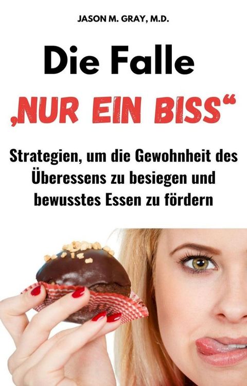 Die Falle „Nur Ein Biss“: Strategien, Um Die Gewohnheit Des Überessens Zu Besiegen Und Bewusstes Essen Zu Fördern(Kobo/電子書)