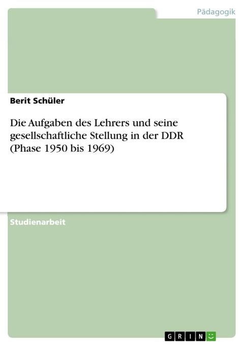 Die Aufgaben des Lehrers und seine gesellschaftliche Stellung in der DDR (Phase 1950 bis 1969)(Kobo/電子書)