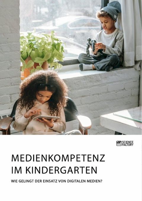 Medienkompetenz im Kindergarten. Wie gelingt der Einsatz von digitalen Medien?(Kobo/電子書)