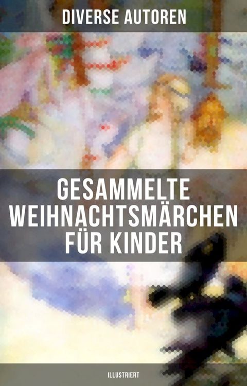 Gesammelte Weihnachtsmärchen für Kinder (Illustriert)(Kobo/電子書)