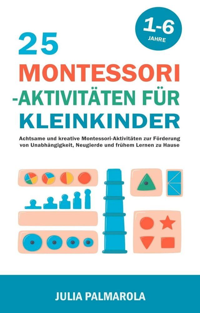  25 Montessori - Aktivit&auml;ten f&uuml;r Kleinkinder: Achtsame und Kreative Montessori-Aktivit&auml;ten zur F&ouml;rderung von Unabh&auml;ngigkeit, Neugierde und Fr&uuml;hem Lernen zu Hause(Kobo/電子書)