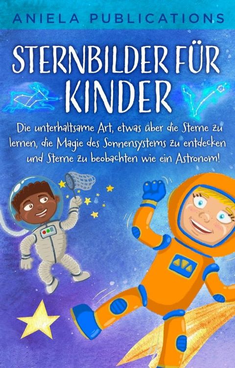 Sternbilder für Kinder: Die unterhaltsame Art, etwas über die Sterne zu lernen, die Magie des Sonnensystems zu entdecken und Sterne zu beobachten wie ein Astronom!(Kobo/電子書)