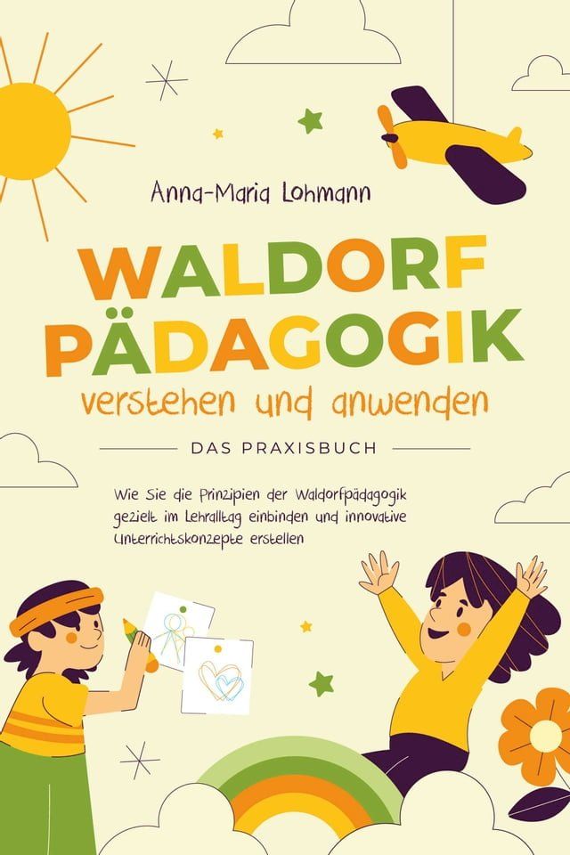  Waldorfp&auml;dagogik verstehen und anwenden - Das Praxisbuch: Wie Sie die Prinzipien der Waldorfp&auml;dagogik gezielt im Lehralltag einbinden und innovative Unterrichtskonzepte erstellen(Kobo/電子書)