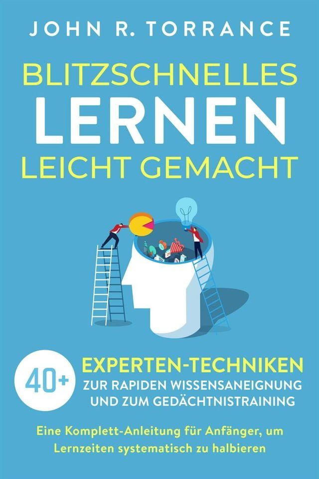  Blitzschnelles Lernen leicht gemacht: 40+ Experten-Techniken zur rapiden Wissensaneignung und zum Ged&auml;chtnistraining. Eine Komplett-Anleitung f&uuml;r Anf&auml;nger, um Lernzeiten systematisch zu halbieren(Kobo/電子書)