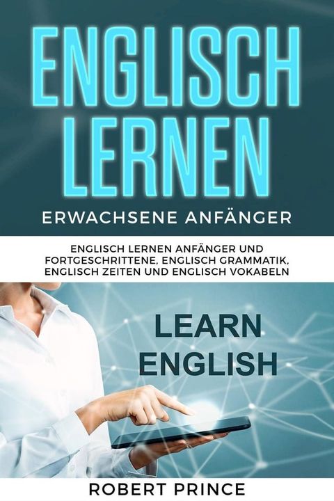 Englisch Lernen Erwachsene Anf&auml;nger Grammatik: Englisch Lernen Anf&auml;nger und Fortgeschrittene, Englisch Grammatik, Englisch Zeiten und Englisch Vokabeln(Kobo/電子書)