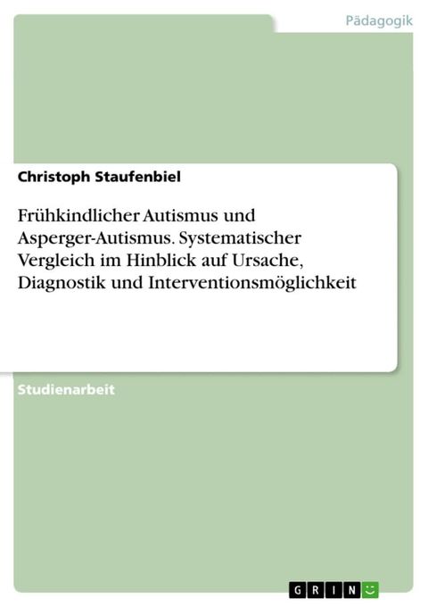 Fr&uuml;hkindlicher Autismus und Asperger-Autismus. Systematischer Vergleich im Hinblick auf Ursache, Diagnostik und Interventionsm&ouml;glichkeit(Kobo/電子書)