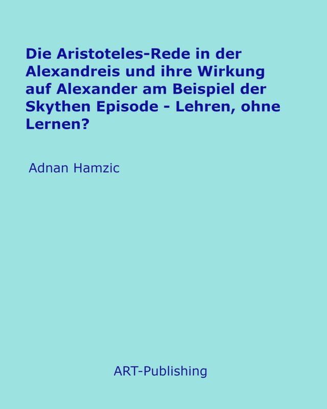  Die Aristoteles-Rede in der Alexandreis und ihre Wirkung auf Alexander am Beispiel der Skythen Episode(Kobo/電子書)