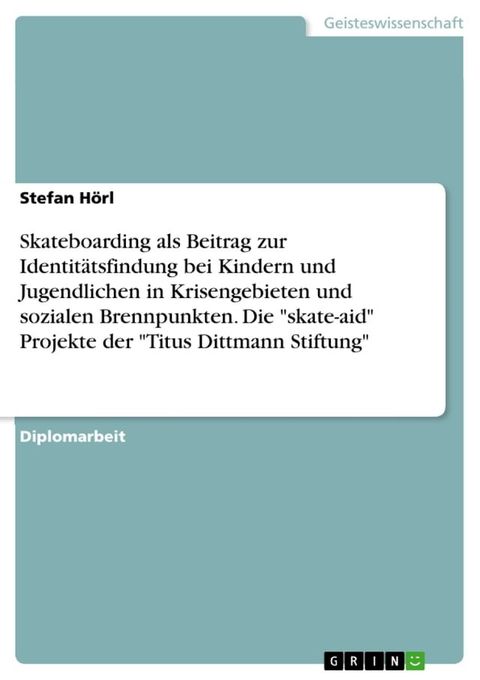 Skateboarding als Beitrag zur Identit&auml;tsfindung bei Kindern und Jugendlichen in Krisengebieten und sozialen Brennpunkten. Die 'skate-aid' Projekte der 'Titus Dittmann Stiftung'(Kobo/電子書)