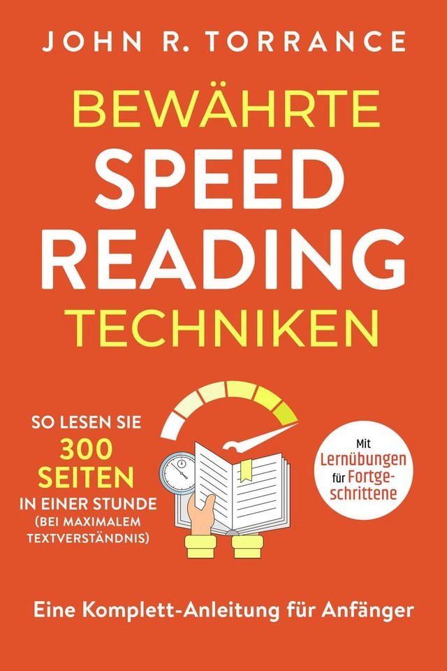  Bew&auml;hrte Speed Reading Techniken: So lesen Sie 300 Seiten in einer Stunde (bei maximalem Textverst&auml;ndnis). Eine Komplett-Anleitung f&uuml;r Anf&auml;nger  Mit Lern&uuml;bungen f&uuml;r Fortgeschrittene(Kobo/電子書)