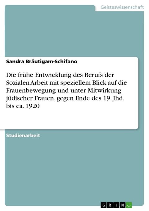 Die fr&uuml;he Entwicklung des Berufs der Sozialen Arbeit mit speziellem Blick auf die Frauenbewegung und unter Mitwirkung j&uuml;discher Frauen, gegen Ende des 19. Jhd. bis ca. 1920(Kobo/電子書)