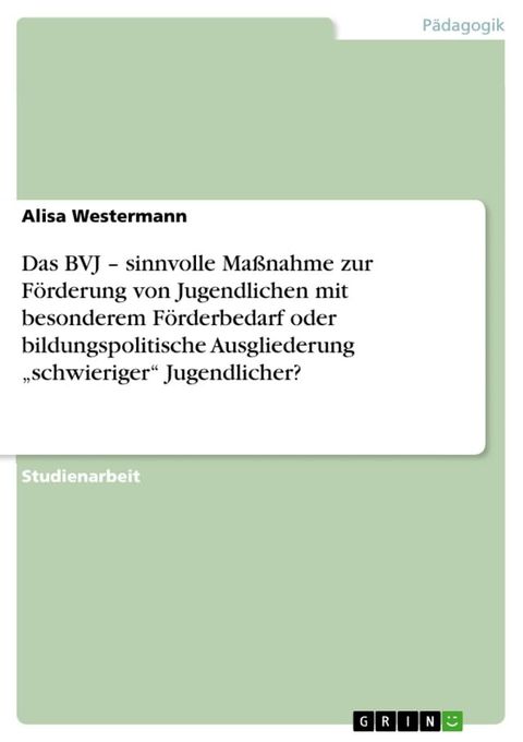 Das BVJ - sinnvolle Maßnahme zur Förderung von Jugendlichen mit besonderem Förderbedarf oder bildungspolitische Ausgliederung 'schwieriger' Jugendlicher?(Kobo/電子書)