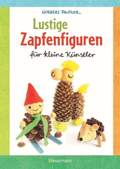 Lustige Zapfenfiguren f&uuml;r kleine K&uuml;nstler. Das Bastelbuch mit 24 Figuren aus Baumzapfen und anderen Naturmaterialien. F&uuml;r Kinder ab 5 Jahren(Kobo/電子書)