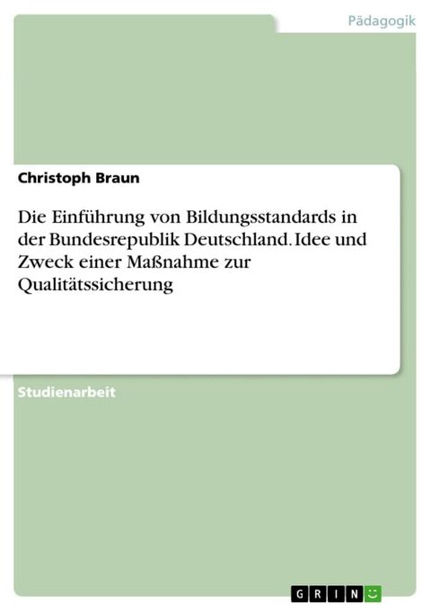 Die Einf&uuml;hrung von Bildungsstandards in der Bundesrepublik Deutschland. Idee und Zweck einer Ma&szlig;nahme zur Qualit&auml;tssicherung(Kobo/電子書)