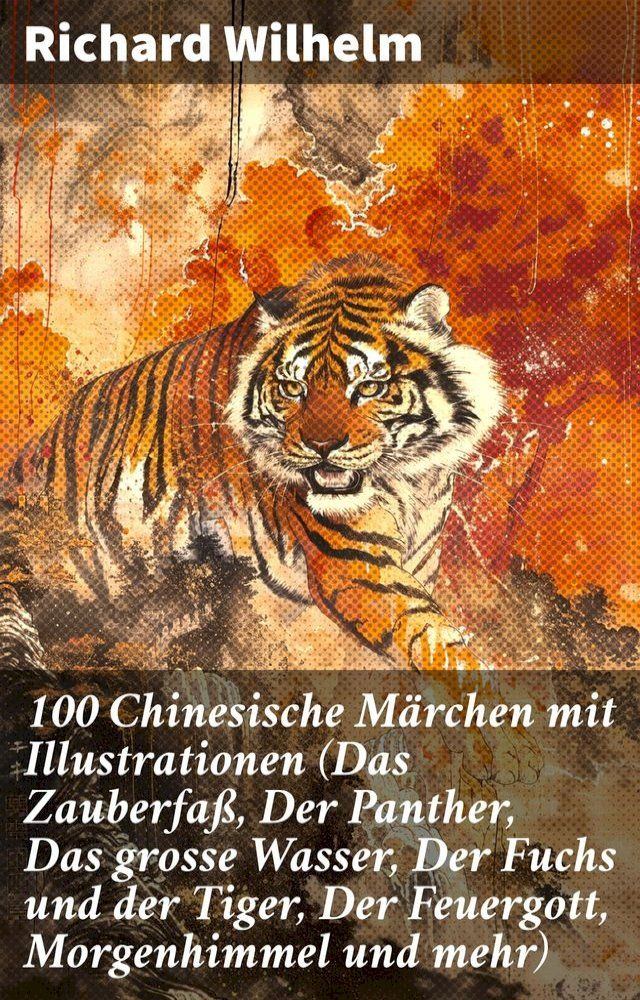  100 Chinesische Märchen mit Illustrationen (Das Zauberfaß, Der Panther, Das grosse Wasser, Der Fuchs und der Tiger, Der Feuergott, Morgenhimmel und mehr)(Kobo/電子書)