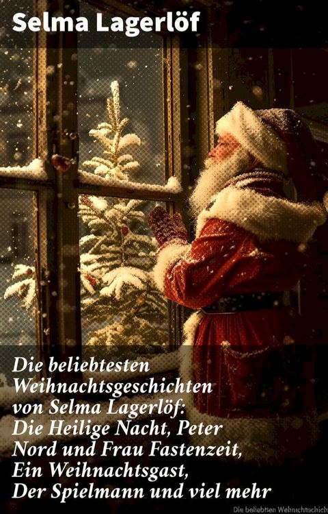 Die beliebtesten Weihnachtsgeschichten von Selma Lagerl&ouml;f: Die Heilige Nacht, Peter Nord und Frau Fastenzeit, Ein Weihnachtsgast, Der Spielmann und viel mehr(Kobo/電子書)