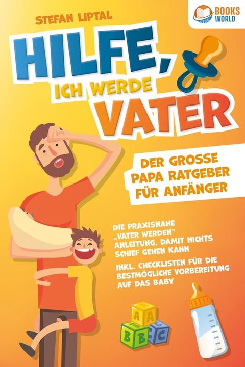 Hilfe, ich werde Vater - Der gro&szlig;e Papa Ratgeber f&uuml;r Anf&auml;nger: Die praxisnahe "Vater werden" Anleitung, damit nichts schief gehen kann. Inkl. Checklisten f&uuml;r die bestm&ouml;gliche Vorbereitung auf das Baby(Kobo/電子書)