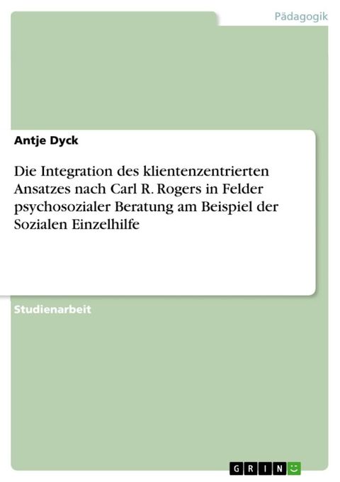 Die Integration des klientenzentrierten Ansatzes nach Carl R. Rogers in Felder psychosozialer Beratung am Beispiel der Sozialen Einzelhilfe(Kobo/電子書)