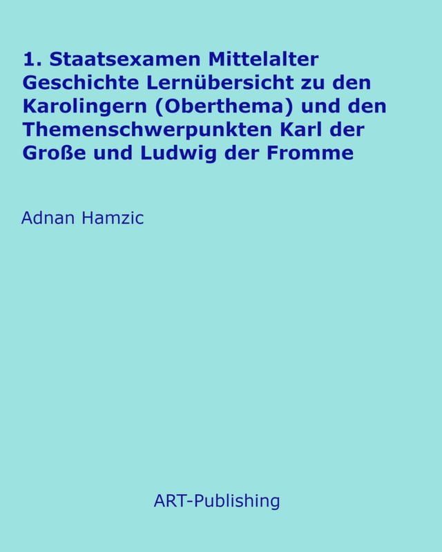  1. Staatsexamen Mittelalter Geschichte Lernübersicht zu den Karolingern (Oberthema) und den Themenschwerpunkten Karl der Große und Ludwig der Fromme(Kobo/電子書)